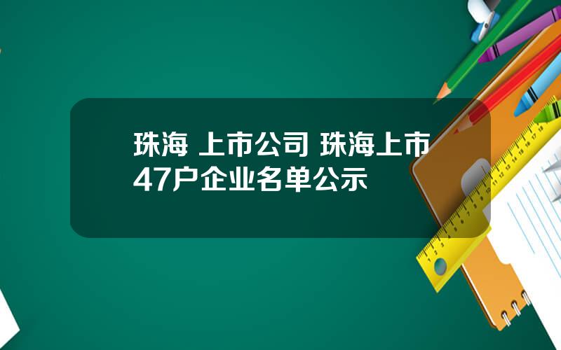 珠海 上市公司 珠海上市47户企业名单公示